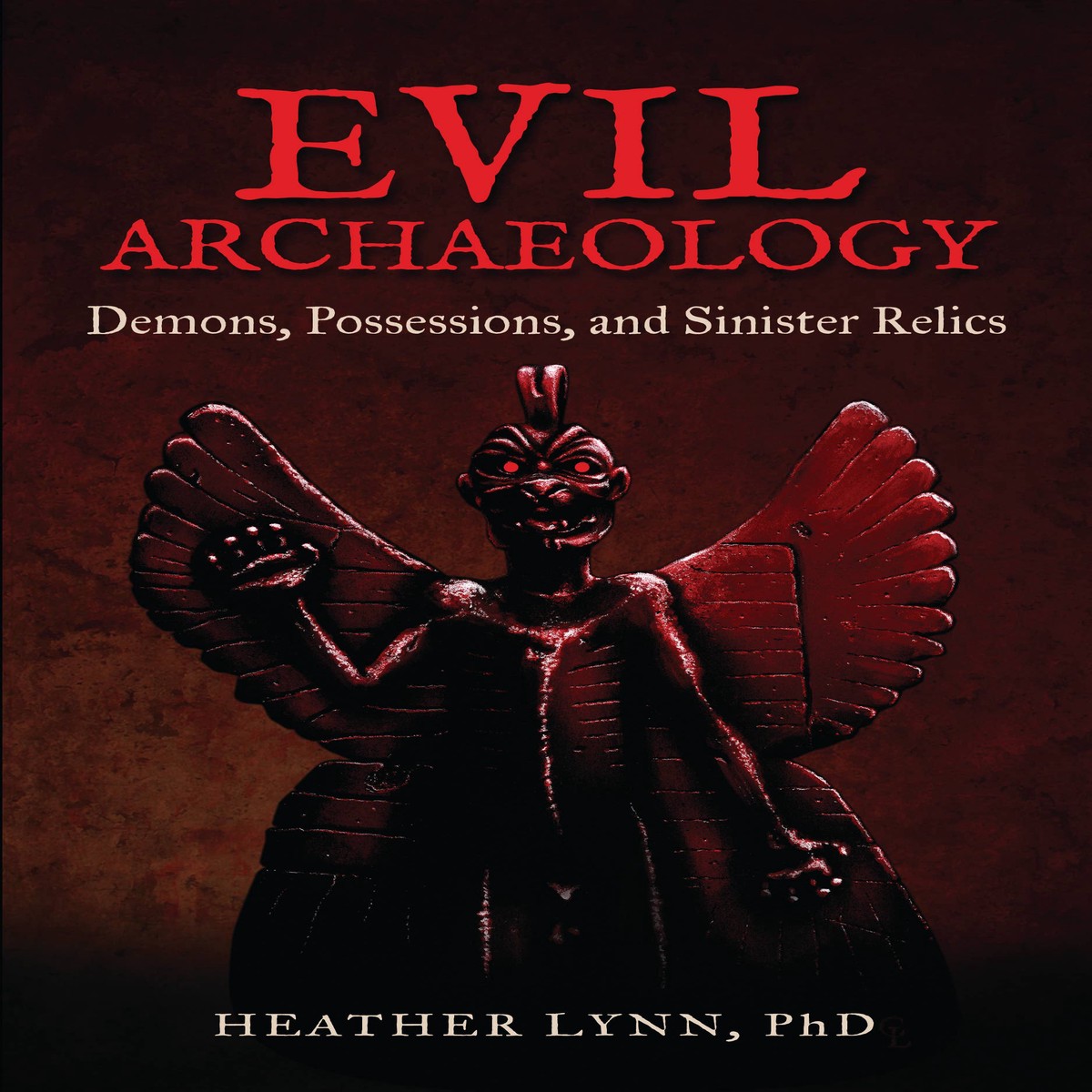 Evil Archaeology Demons possessions and Sinister Relics by Heather Lynn PhD